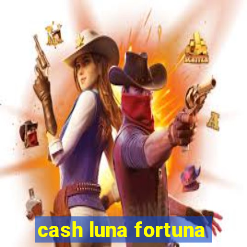 cash luna fortuna